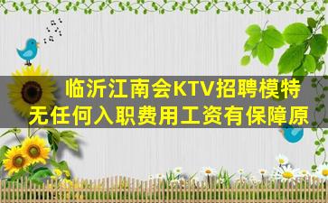 临沂江南会KTV招聘模特无任何入职费用工资有保障原