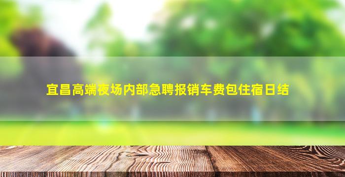 宜昌高端夜场内部急聘报销车费包住宿日结